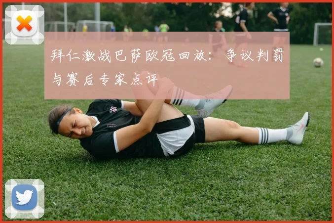 拜仁激战巴萨欧冠回放：争议判罚与赛后专家点评