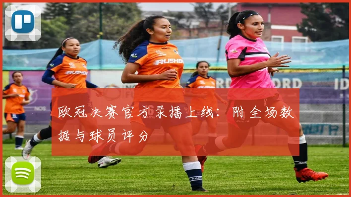 欧冠决赛官方录播上线：附全场数据与球员评分