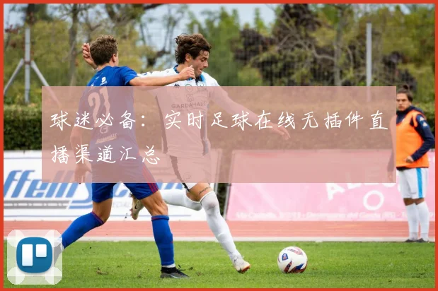 球迷必备:实时足球在线无插件直播渠道汇总