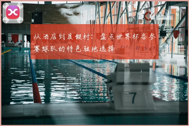 从酒店到度假村：盘点世界杯各参赛球队的特色驻地选择