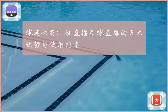 球迷必备:快直播足球直播的五大优势与使用指南