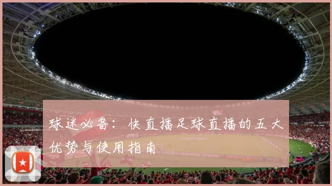 球迷必备:快直播足球直播的五大优势与使用指南