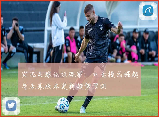 实况足球论坛观察：电竞模式崛起与未来版本更新趋势预测